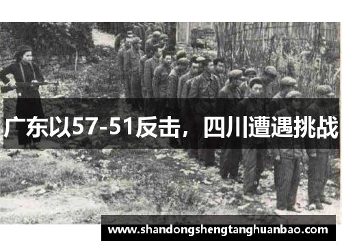 广东以57-51反击，四川遭遇挑战