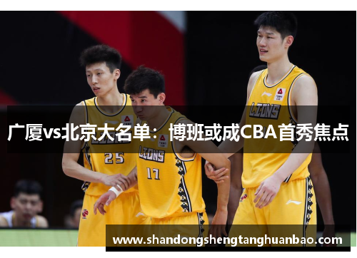 广厦vs北京大名单：博班或成CBA首秀焦点
