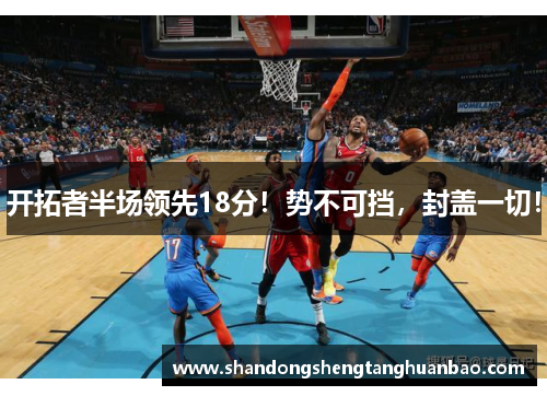 开拓者半场领先18分！势不可挡，封盖一切！