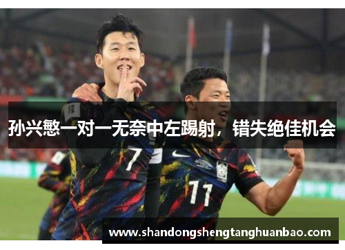 孙兴慜一对一无奈中左踢射，错失绝佳机会