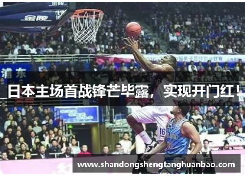 日本主场首战锋芒毕露，实现开门红！