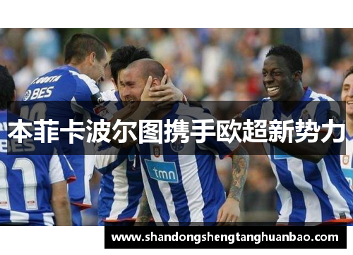 本菲卡波尔图携手欧超新势力
